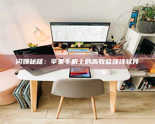 自贡闪赚秘籍：苹果手机上的高收益赚钱软件