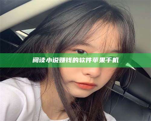 自贡阅读小说赚钱的软件苹果手机