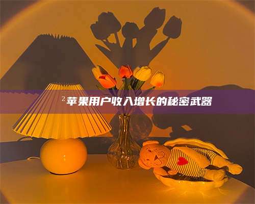 自贡📲苹果用户收入增长的秘密武器